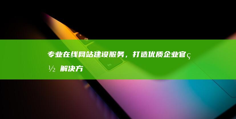 专业在线网站建设服务，打造优质企业官网解决方案